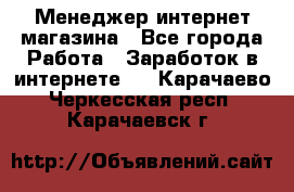 Менеджер интернет магазина - Все города Работа » Заработок в интернете   . Карачаево-Черкесская респ.,Карачаевск г.